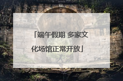端午假期 多家文化场馆正常开放